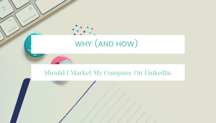 Why (and How) Should I Market My Company On LinkedIn?